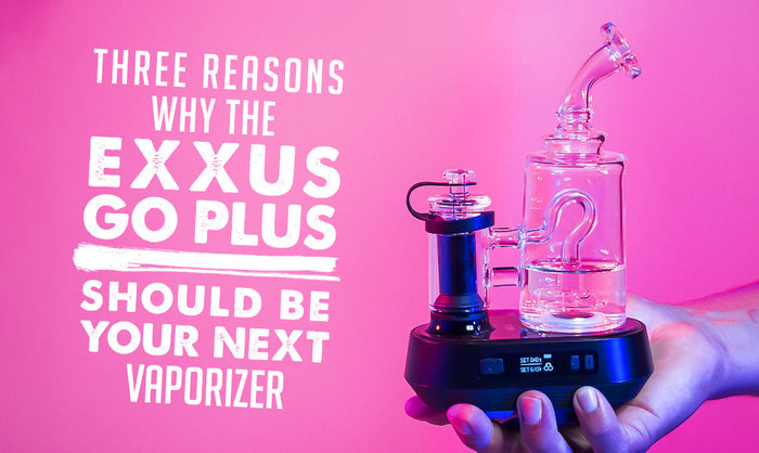 Three Reasons Why The Exxus GO Plus Should Be Your Next Vaporizer